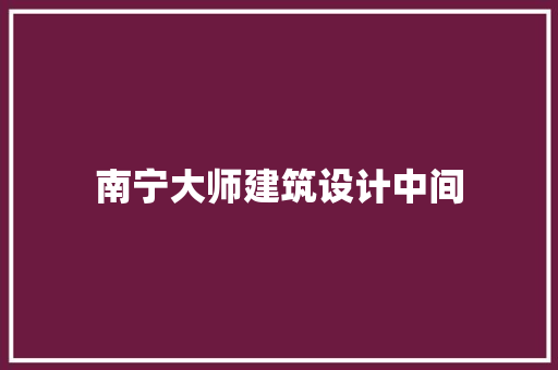 南宁大师建筑设计中间 材料设备