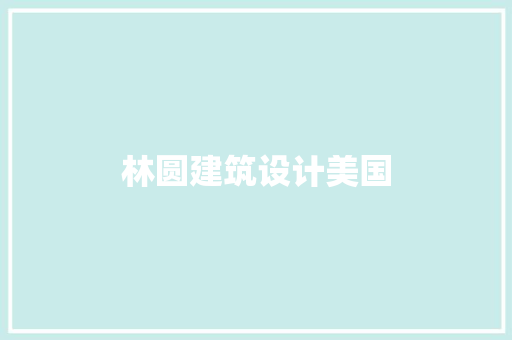 林圆建筑设计美国 施工管理