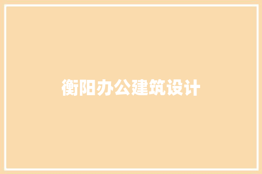 衡阳办公建筑设计 新型材料