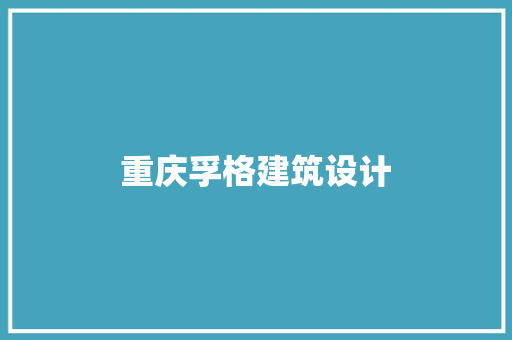 重庆孚格建筑设计 施工管理