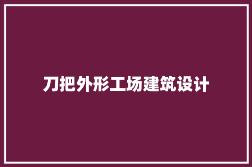 刀把外形工场建筑设计