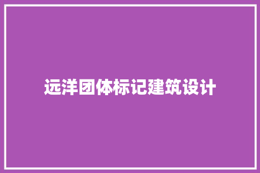 远洋团体标记建筑设计