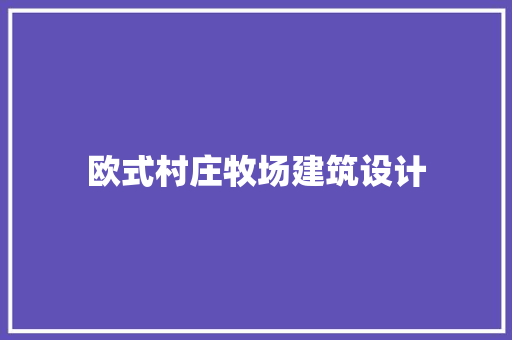 欧式村庄牧场建筑设计 新型材料