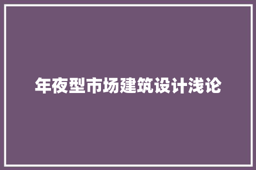 年夜型市场建筑设计浅论 住宅建筑设计