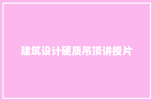 建筑设计硬质吊顶讲授片