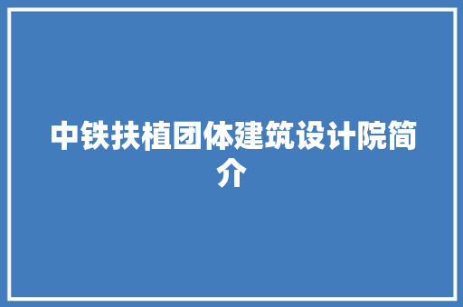 中铁扶植团体建筑设计院简介