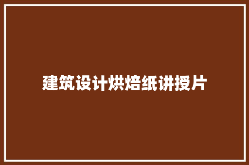 建筑设计烘焙纸讲授片