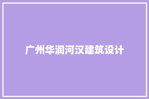 广州华润河汉建筑设计