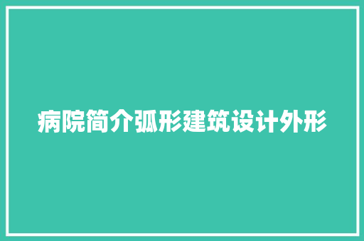 病院简介弧形建筑设计外形