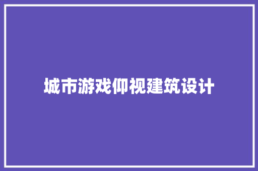 城市游戏仰视建筑设计