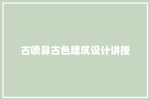 古喷鼻古色建筑设计讲授
