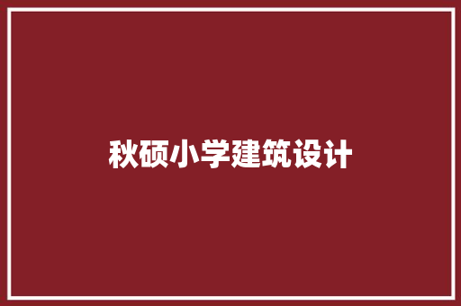 秋硕小学建筑设计 施工工艺