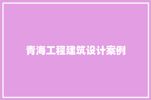 青海工程建筑设计案例