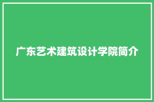 广东艺术建筑设计学院简介 常见问题