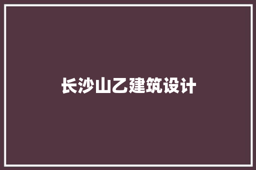 长沙山乙建筑设计