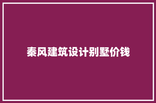 秦风建筑设计别墅价钱
