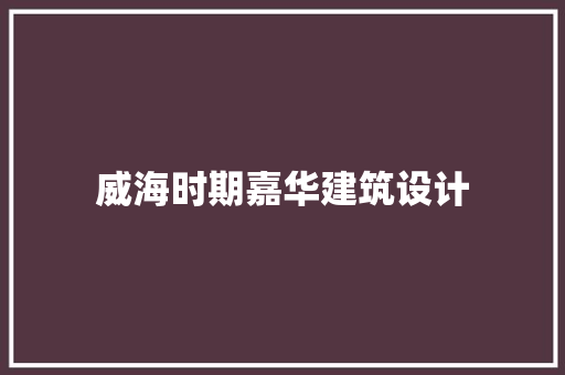 威海时期嘉华建筑设计