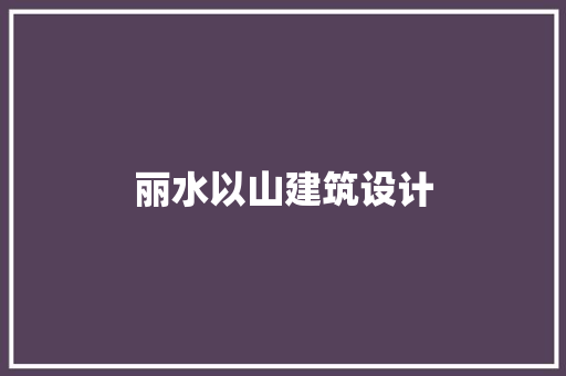 丽水以山建筑设计