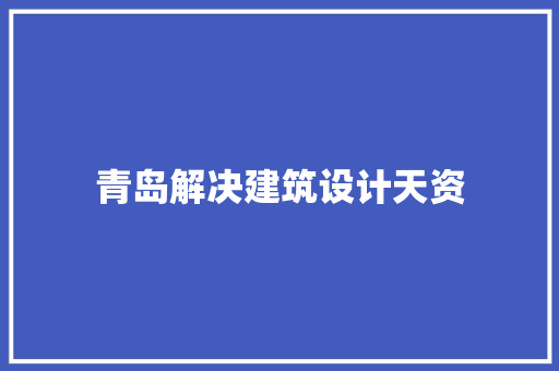 青岛解决建筑设计天资