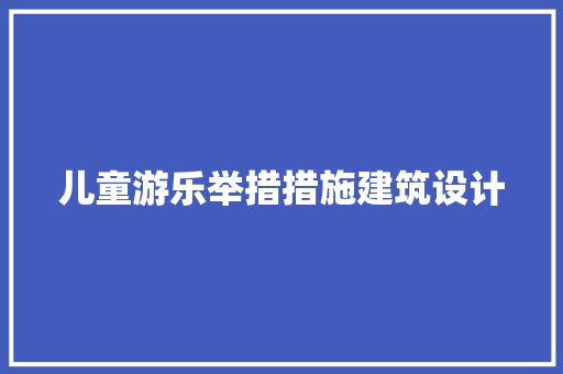 儿童游乐举措措施建筑设计