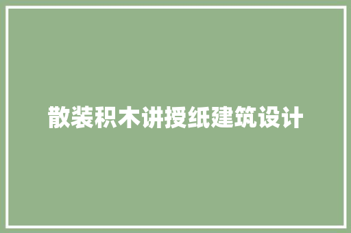 散装积木讲授纸建筑设计