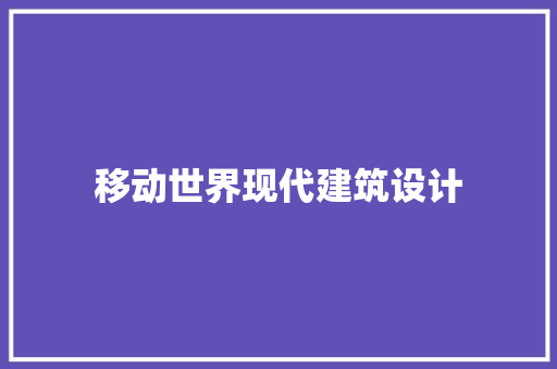 移动世界现代建筑设计