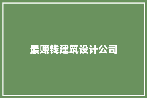 最赚钱建筑设计公司 公共建筑设计