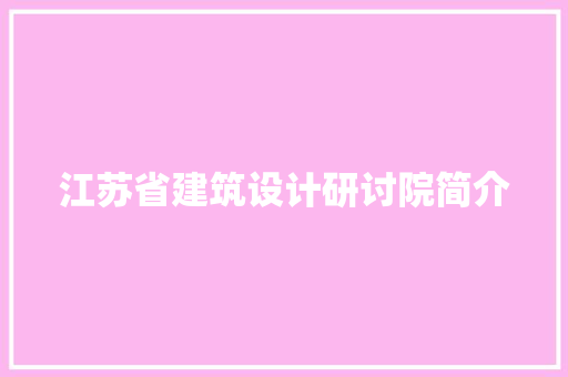 江苏省建筑设计研讨院简介