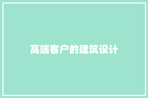高端客户的建筑设计 住宅建筑设计 高端客户的建筑设计 住宅建筑设计