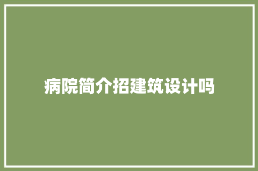 病院简介招建筑设计吗