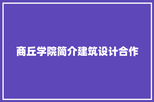商丘学院简介建筑设计合作 住宅建筑设计