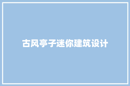 古风亭子迷你建筑设计