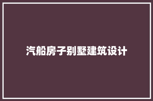 汽船房子别墅建筑设计 知识问答
