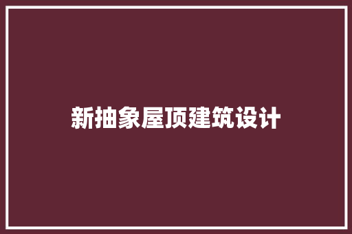新抽象屋顶建筑设计