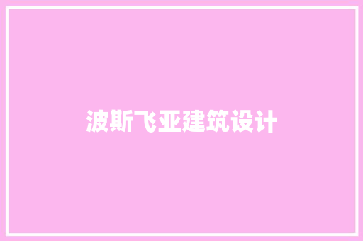 波斯飞亚建筑设计 知识问答