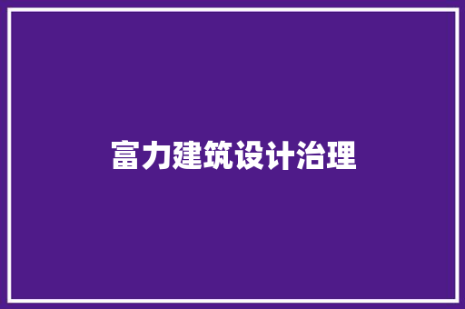 富力建筑设计治理