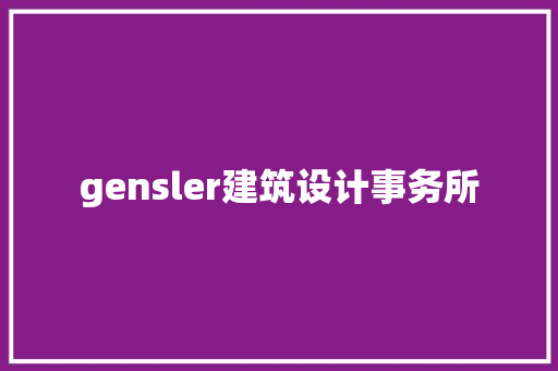 gensler建筑设计事务所 施工管理