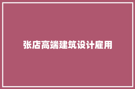 张店高端建筑设计雇用