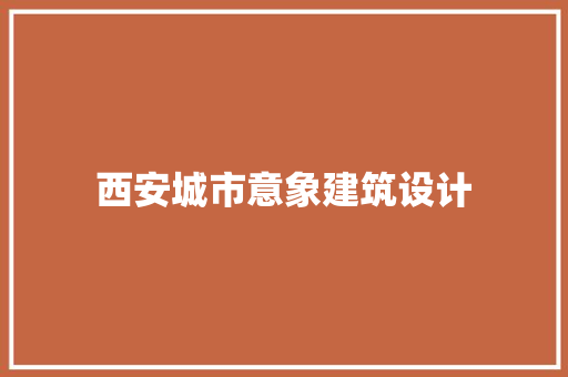 西安城市意象建筑设计 施工工艺