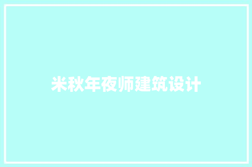米秋年夜师建筑设计 施工工艺