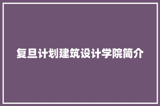 复旦计划建筑设计学院简介