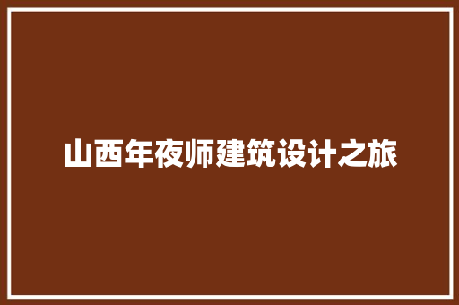 山西年夜师建筑设计之旅