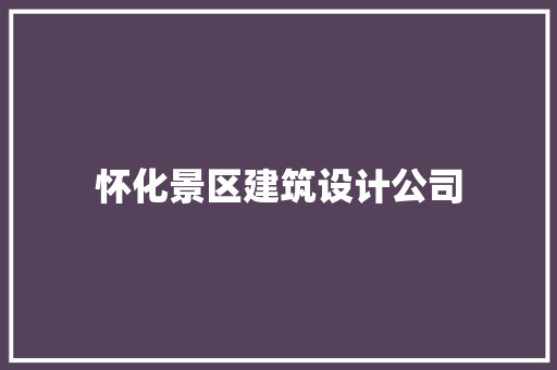 怀化景区建筑设计公司