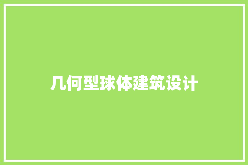几何型球体建筑设计 施工技术