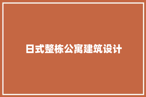 日式整栋公寓建筑设计 材料设备