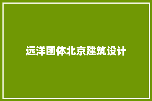 远洋团体北京建筑设计
