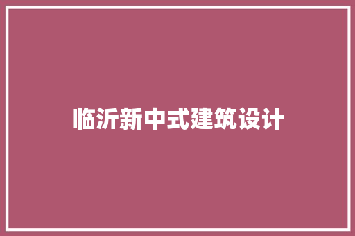 临沂新中式建筑设计 施工工艺