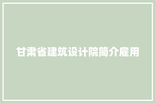 甘肃省建筑设计院简介雇用 施工工艺