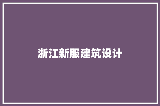 浙江新服建筑设计 施工管理