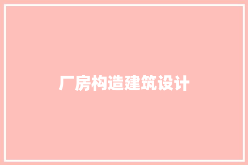 厂房构造建筑设计